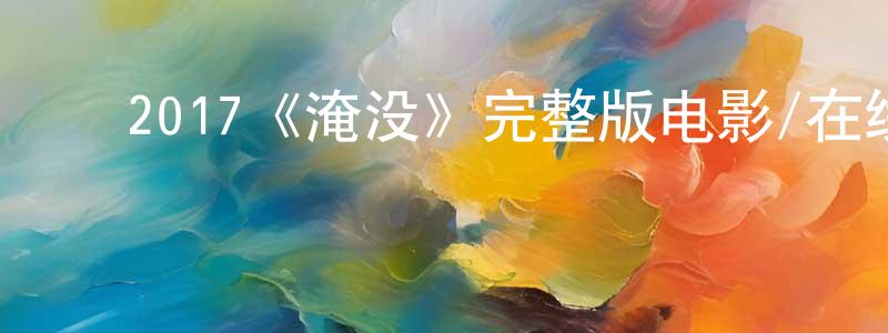 ﻿2017《淹没》完整版电影/在线观看/百度云-美剧天堂 ﻿陈铭扬的blog